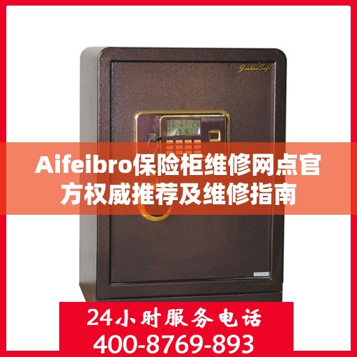 Aifeibro保险柜维修网点官方权威推荐及维修指南