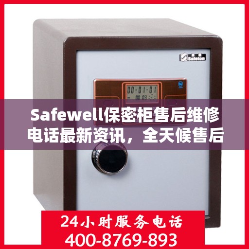 Safewell保密柜售后维修电话最新资讯，全天候售后，无忧服务保障