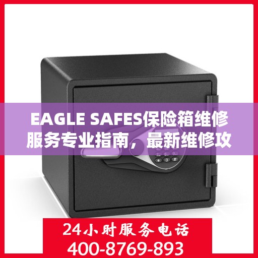 EAGLE SAFES保险箱维修服务专业指南，最新维修攻略与技巧