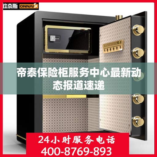 帝泰保险柜服务中心最新动态报道速递