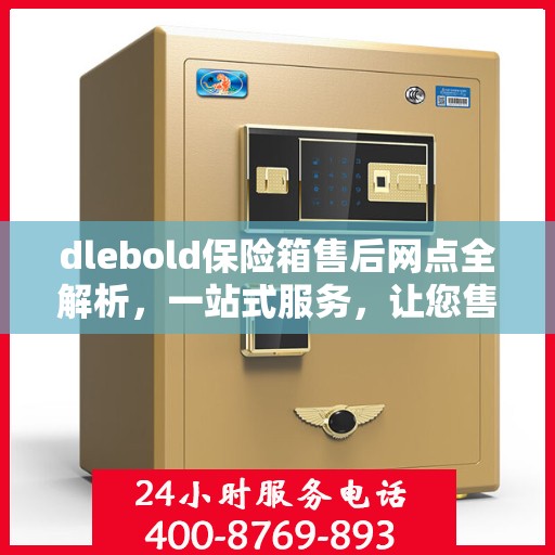dlebold保险箱售后网点全解析，一站式服务，让您售后无忧