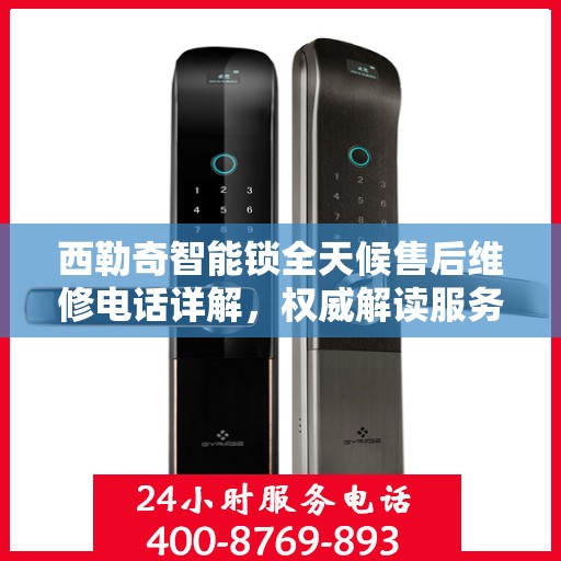 西勒奇智能锁全天候售后维修电话详解，权威解读服务指南