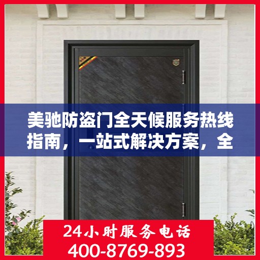 美驰防盗门全天候服务热线指南，一站式解决方案，全方位保障您的安全需求