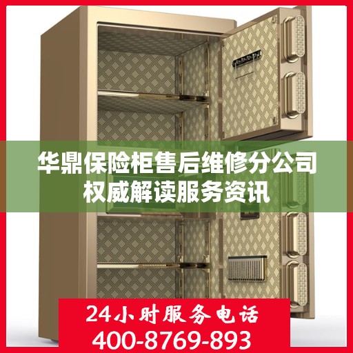 华鼎保险柜售后维修分公司权威解读服务资讯