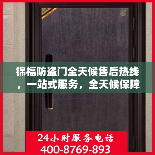锦福防盗门全天候售后热线，一站式服务，全天候保障，让您无忧购门！