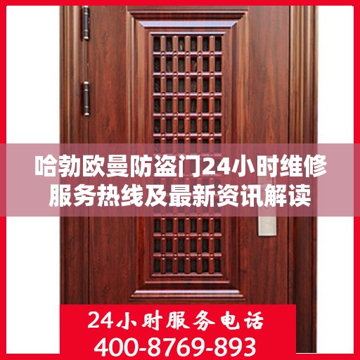 哈勃欧曼防盗门24小时维修服务热线及最新资讯解读