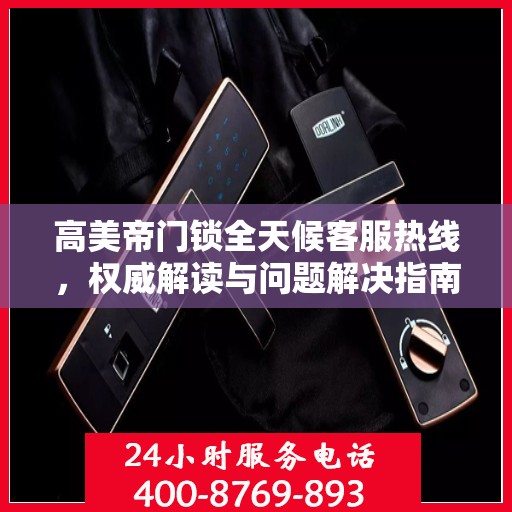 高美帝门锁全天候客服热线，权威解读与问题解决指南