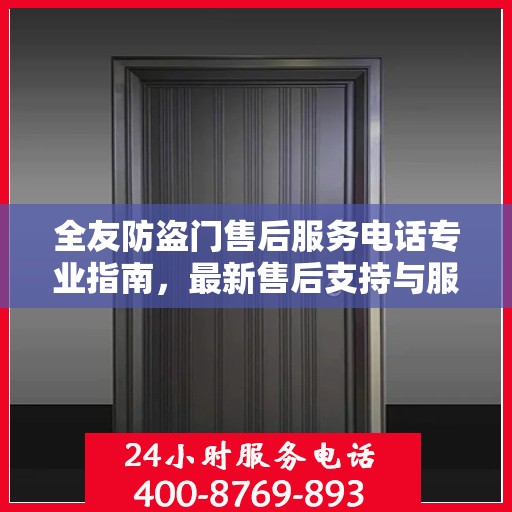 全友防盗门售后服务电话专业指南，最新售后支持与服务攻略