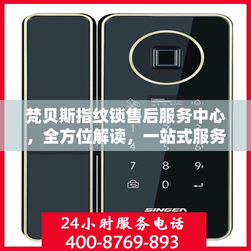 梵贝斯指纹锁售后服务中心，全方位解读，一站式服务体验