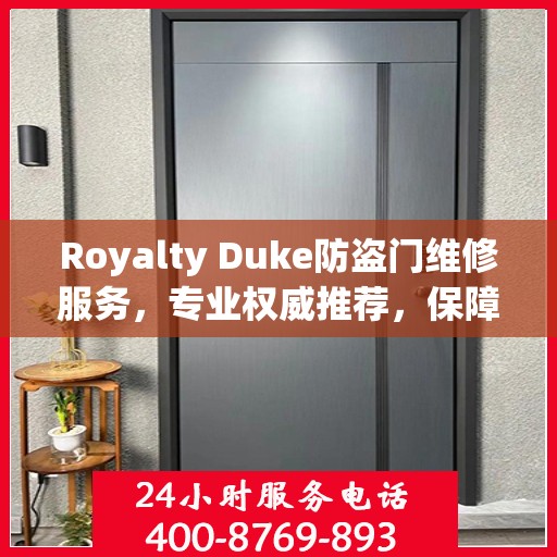 Royalty Duke防盗门维修服务，专业权威推荐，保障您的安全无忧