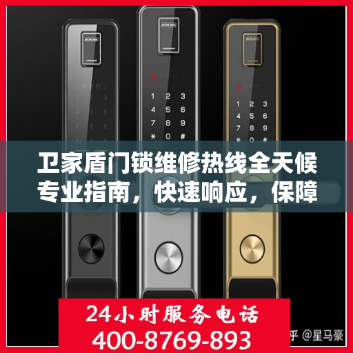 卫家盾门锁维修热线全天候专业指南，快速响应，保障您的安全锁事无忧！