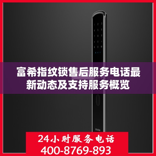 富希指纹锁售后服务电话最新动态及支持服务概览