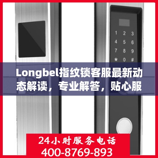 Longbel指纹锁客服最新动态解读，专业解答，贴心服务
