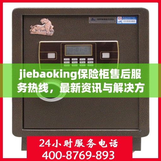 jiebaoking保险柜售后服务热线，最新资讯与解决方案