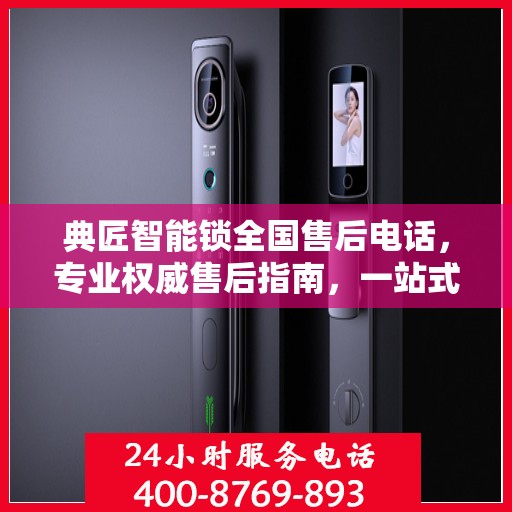 典匠智能锁全国售后电话，专业权威售后指南，一站式解决您的需求！