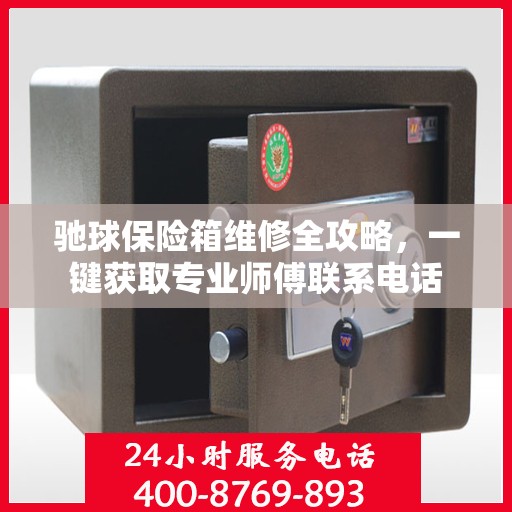 驰球保险箱维修全攻略，一键获取专业师傅联系电话
