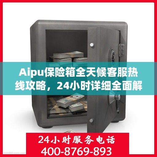 Aipu保险箱全天候客服热线攻略，24小时详细全面解析