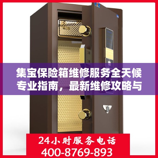 集宝保险箱维修服务全天候专业指南，最新维修攻略与解决方案