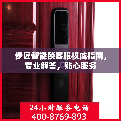 步匠智能锁客服权威指南，专业解答，贴心服务