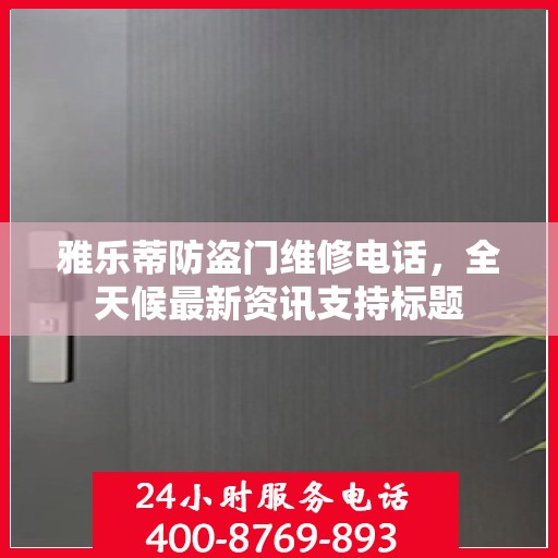 雅乐蒂防盗门维修电话，全天候最新资讯支持标题