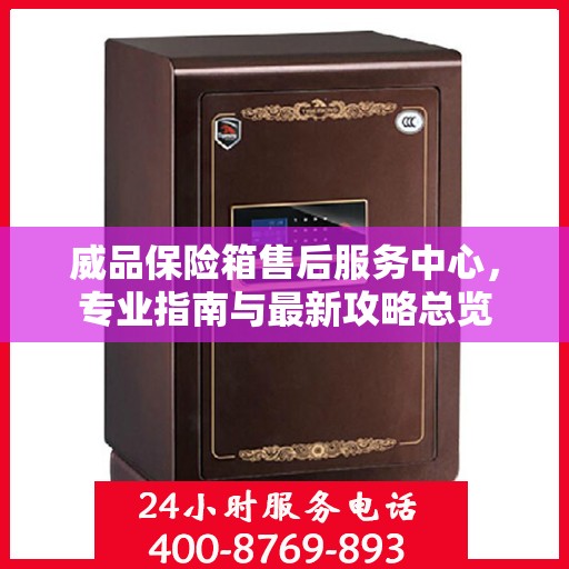 威品保险箱售后服务中心，专业指南与最新攻略总览