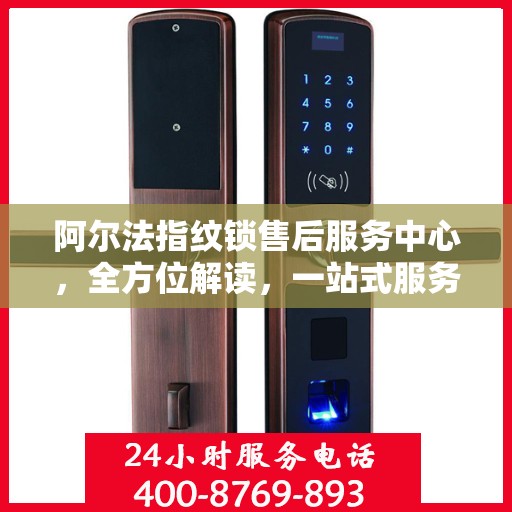 阿尔法指纹锁售后服务中心，全方位解读，一站式服务体验