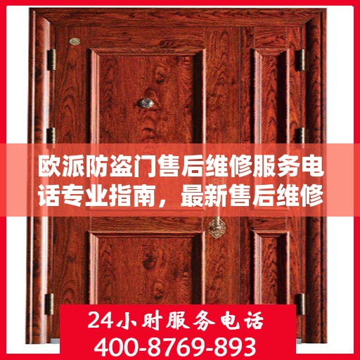 欧派防盗门售后维修服务电话专业指南，最新售后维修攻略及指南
