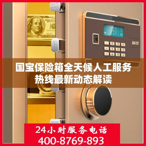 国宝保险箱全天候人工服务热线最新动态解读