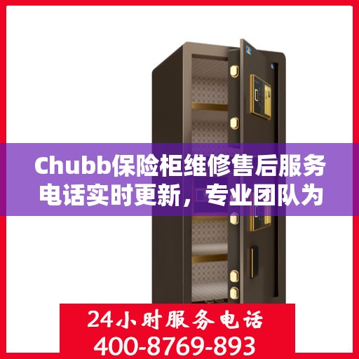 Chubb保险柜维修售后服务电话实时更新，专业团队为您的保险柜保驾护航