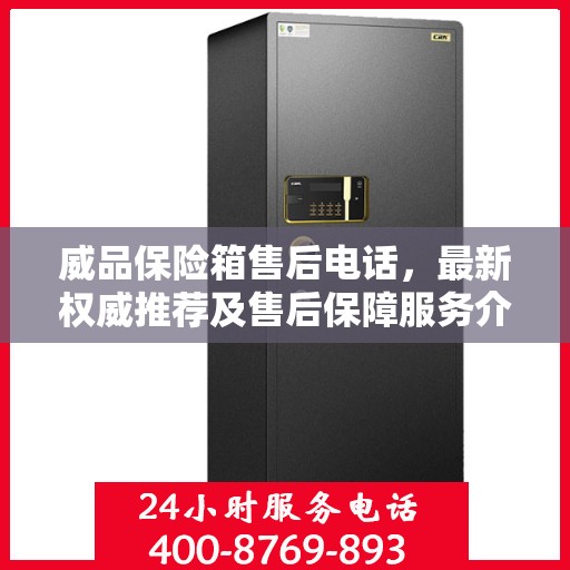 威品保险箱售后电话，最新权威推荐及售后保障服务介绍