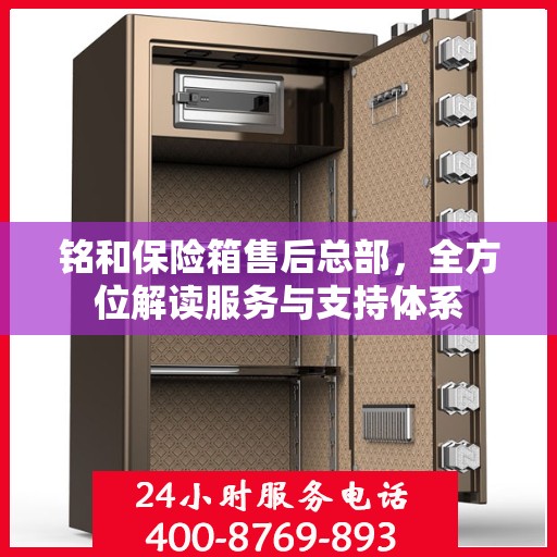 铭和保险箱售后总部，全方位解读服务与支持体系