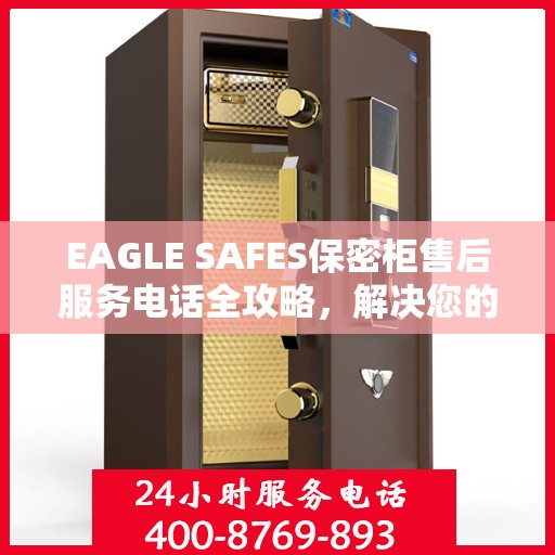 EAGLE SAFES保密柜售后服务电话全攻略，解决您的售后问题，贴心服务体验！