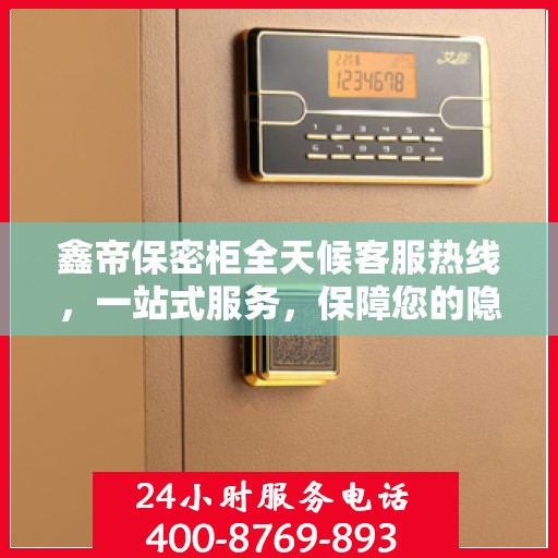 鑫帝保密柜全天候客服热线，一站式服务，保障您的隐私安全