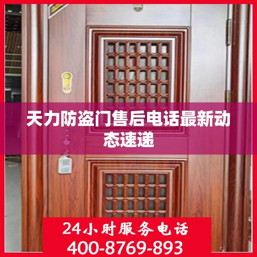 天力防盗门售后电话最新动态速递