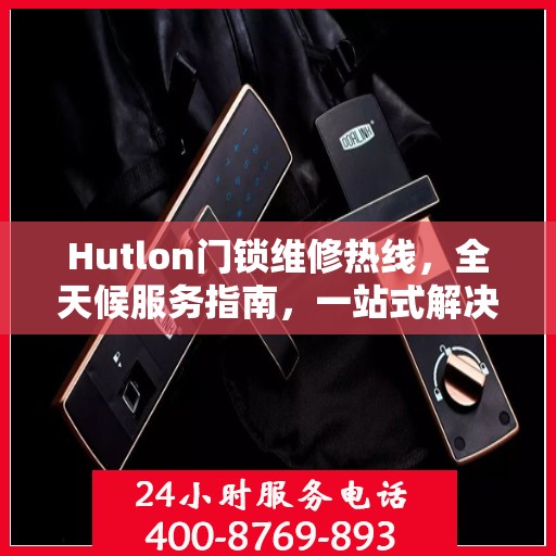 Hutlon门锁维修热线，全天候服务指南，一站式解决您的门锁问题
