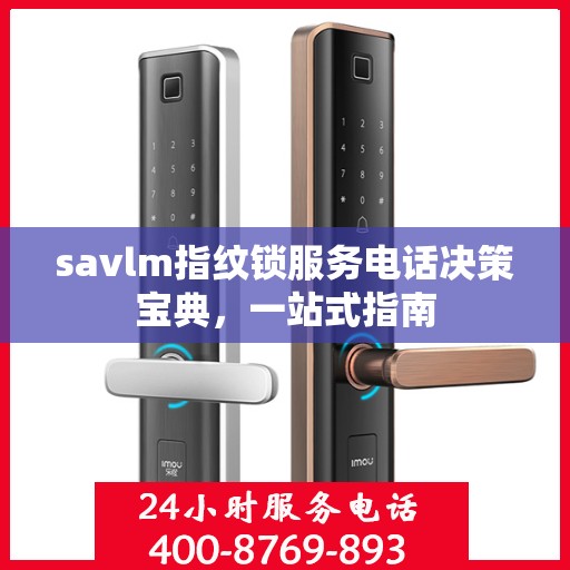 savlm指纹锁服务电话决策宝典，一站式指南