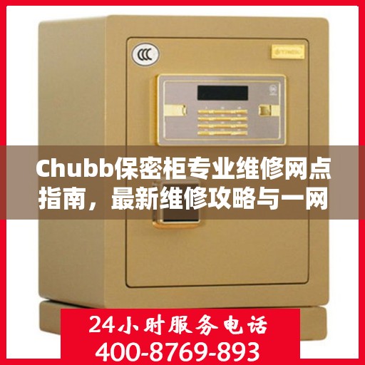 Chubb保密柜专业维修网点指南，最新维修攻略与一网打尽服务体验