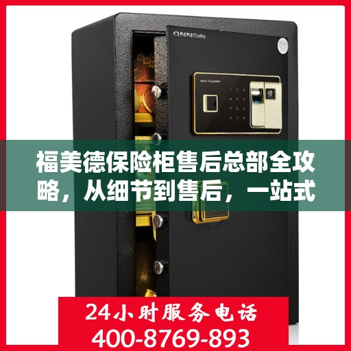 福美德保险柜售后总部全攻略，从细节到售后，一站式服务解析