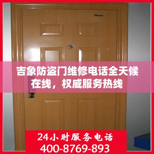 吉象防盗门维修电话全天候在线，权威服务热线