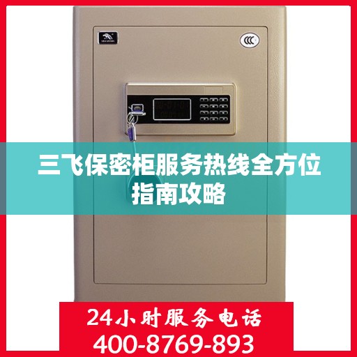三飞保密柜服务热线全方位指南攻略