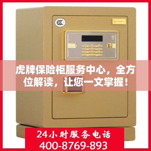 虎牌保险柜服务中心，全方位解读，让您一文掌握！