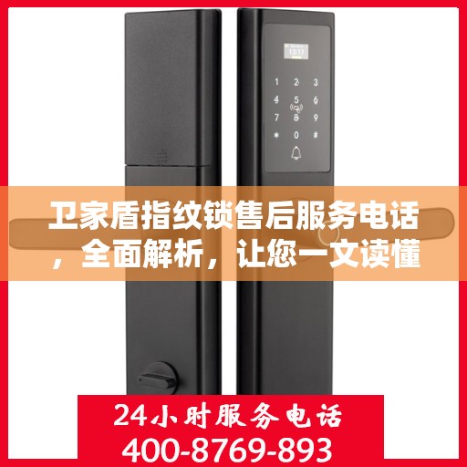 卫家盾指纹锁售后服务电话，全面解析，让您一文读懂