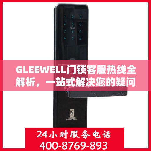 GLEEWELL门锁客服热线全解析，一站式解决您的疑问和需求