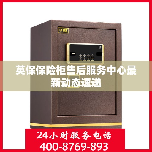 英保保险柜售后服务中心最新动态速递