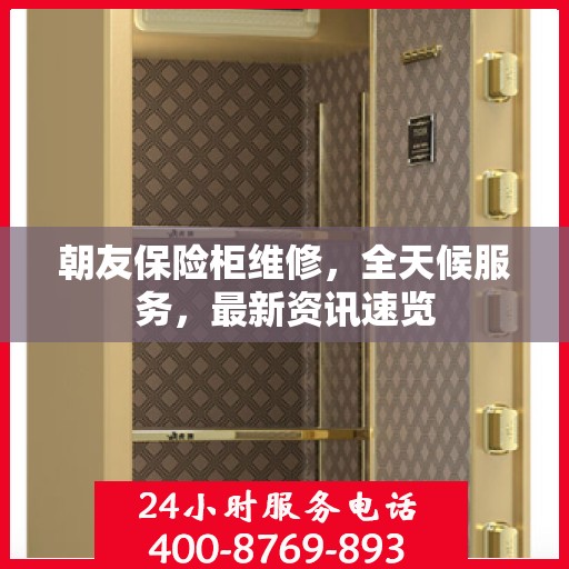 朝友保险柜维修，全天候服务，最新资讯速览