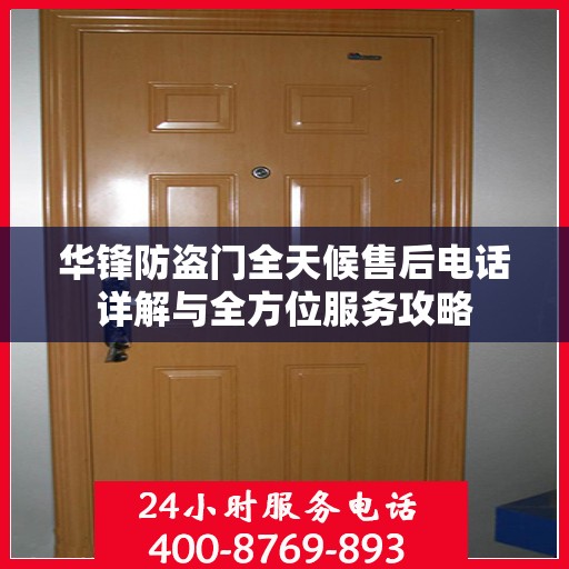 华锋防盗门全天候售后电话详解与全方位服务攻略