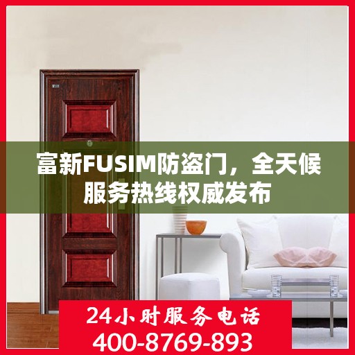 富新FUSIM防盗门，全天候服务热线权威发布