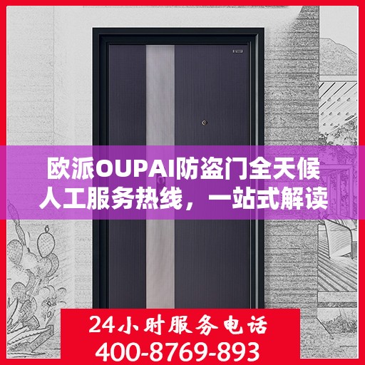 欧派OUPAI防盗门全天候人工服务热线，一站式解读，让您轻松了解服务细节