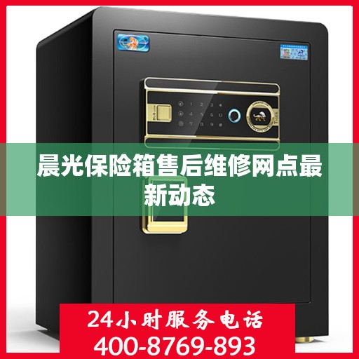 晨光保险箱售后维修网点最新动态