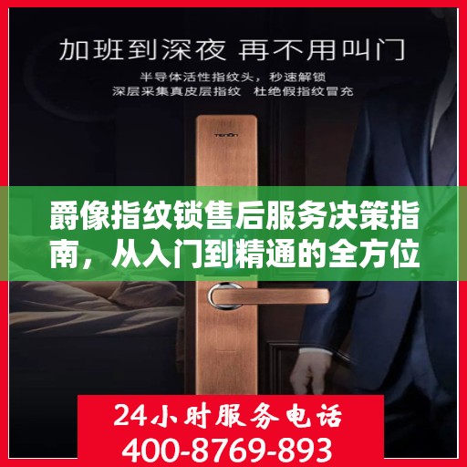 爵像指纹锁售后服务决策指南，从入门到精通的全方位指南